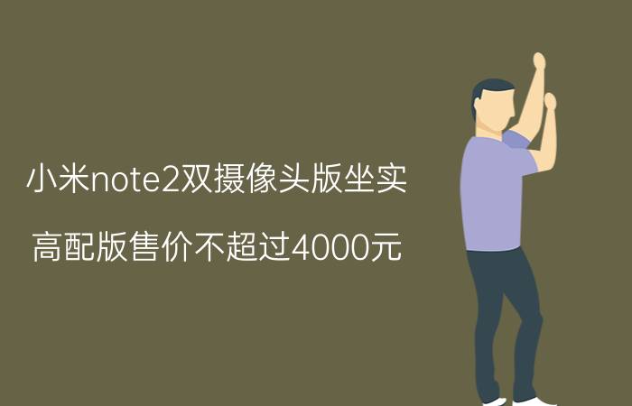 小米note2双摄像头版坐实 高配版售价不超过4000元